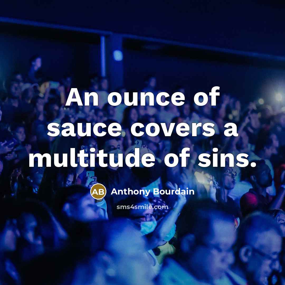 “An ounce of sauce covers a multitude of sins.” quote by Anthony Bourdain