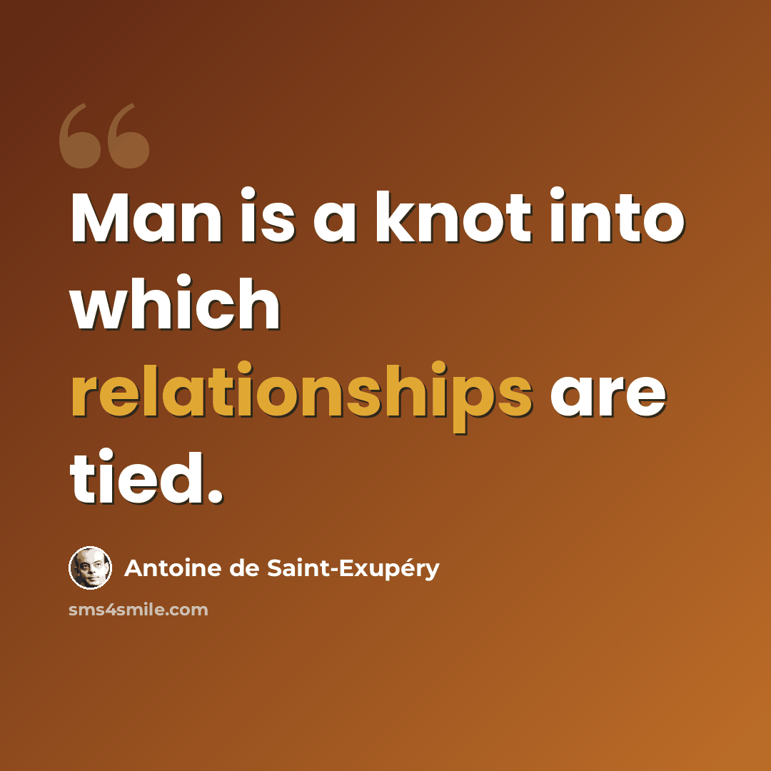“Man is a knot into which relationships are tied.” quote by Antoine de Saint-Exupery