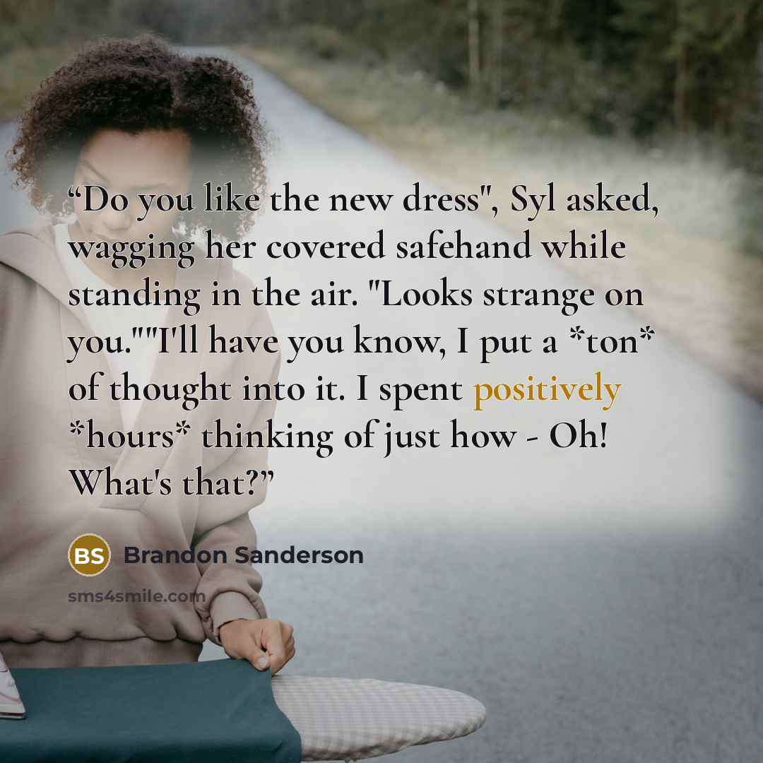 “Do you like the new dress", Syl asked, wagging her covered safehand while standing in the air. "Looks strange on you.""I'll have you know, I put a *ton* of thought into it. I spent positively *hours* thinking of just how - Oh! What's that?” quote by Brandon Sanderson