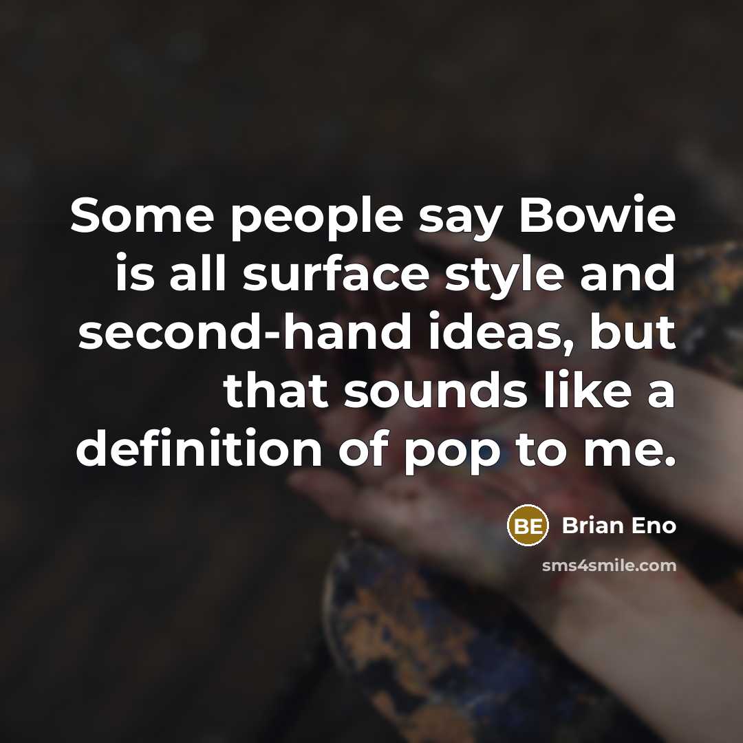 “Some people say Bowie is all surface style and second-hand ideas, but that sounds like a definition of pop to me.” quote by Brian Eno