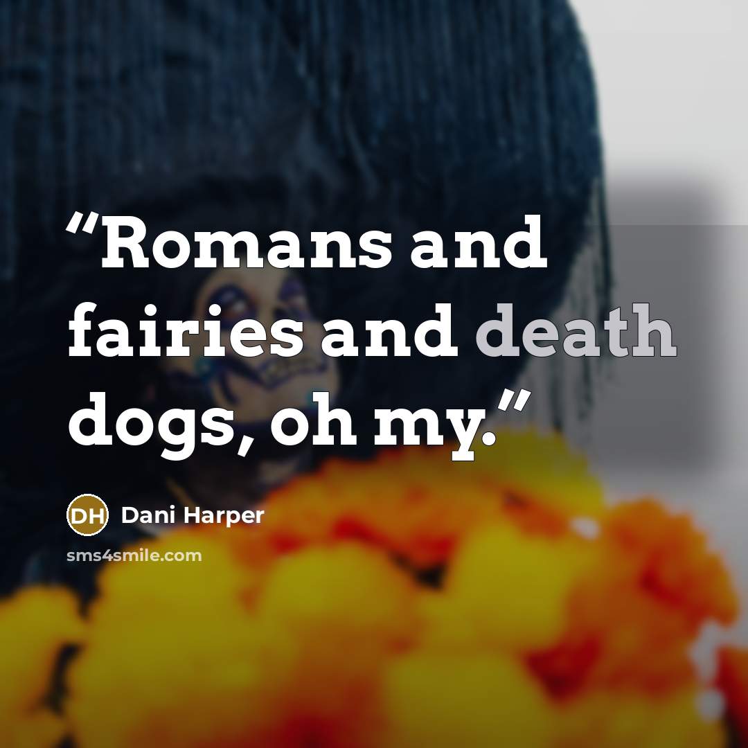 “Romans and fairies and death dogs, oh my.” quote by Dani Harper