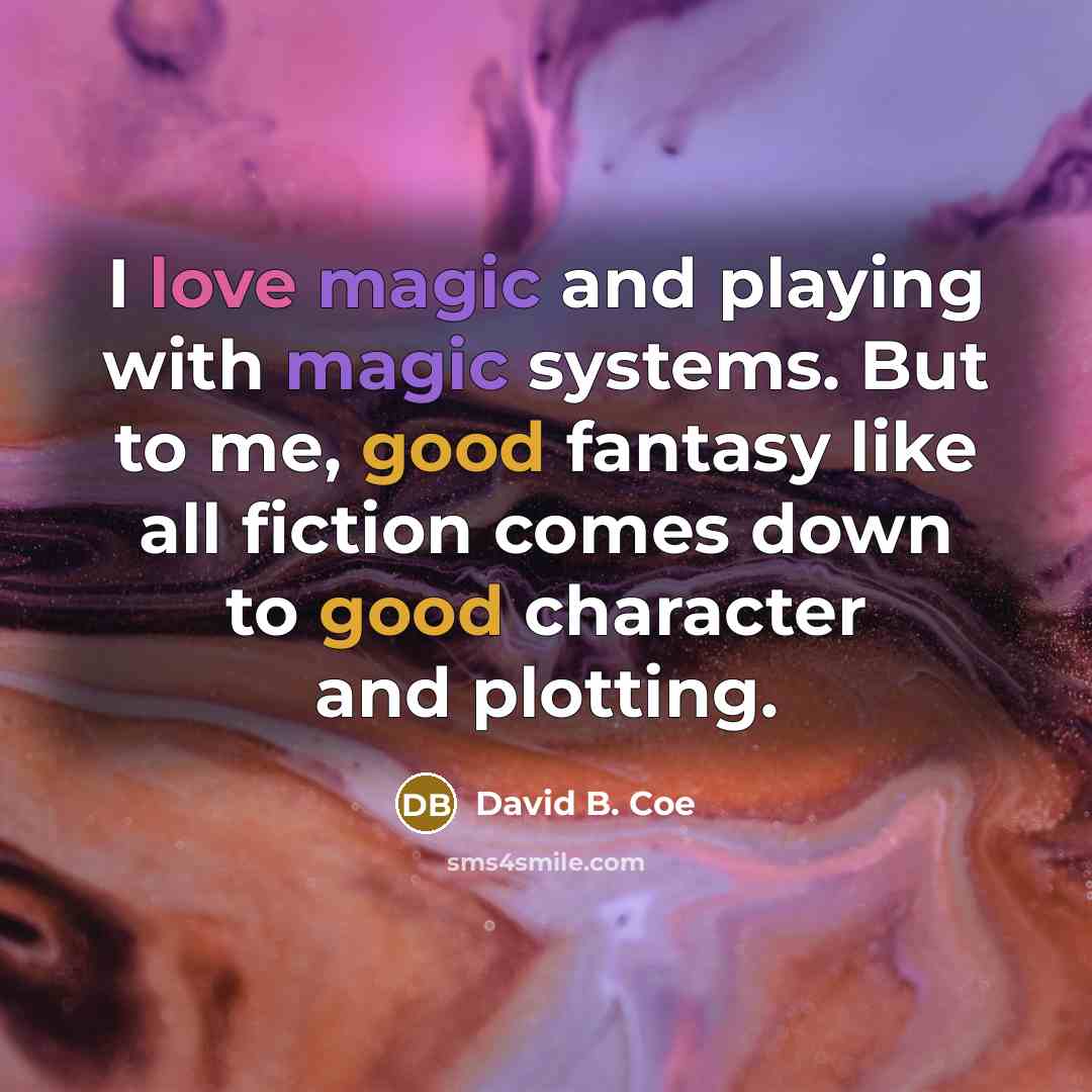 “I love magic and playing with magic systems. But to me, good fantasy like all fiction comes down to good character and plotting.” quote by David B. Coe