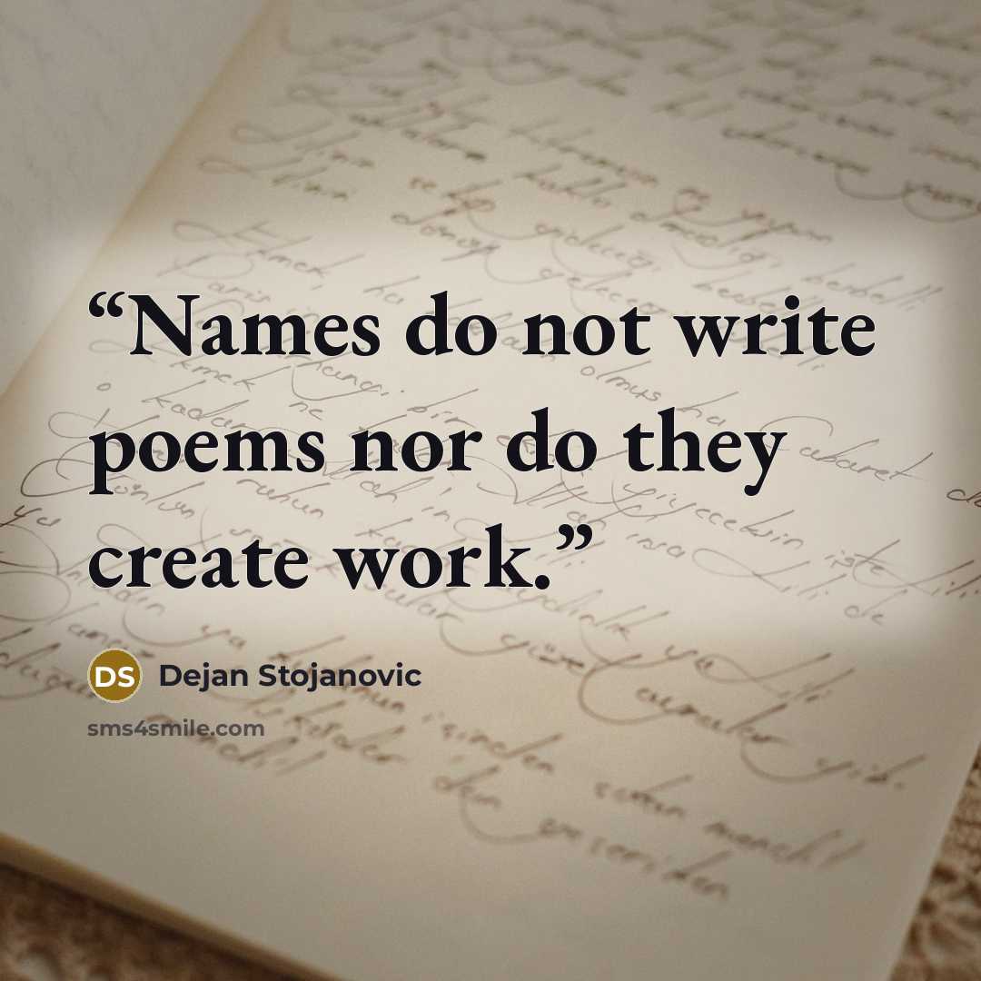“Names do not write poems nor do they create work.” quote by Dejan Stojanovic