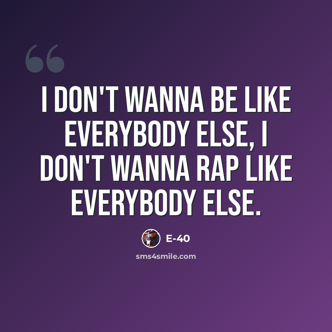 “I don't wanna be like everybody else, I don't wanna rap like everybody else.” quote by E-40