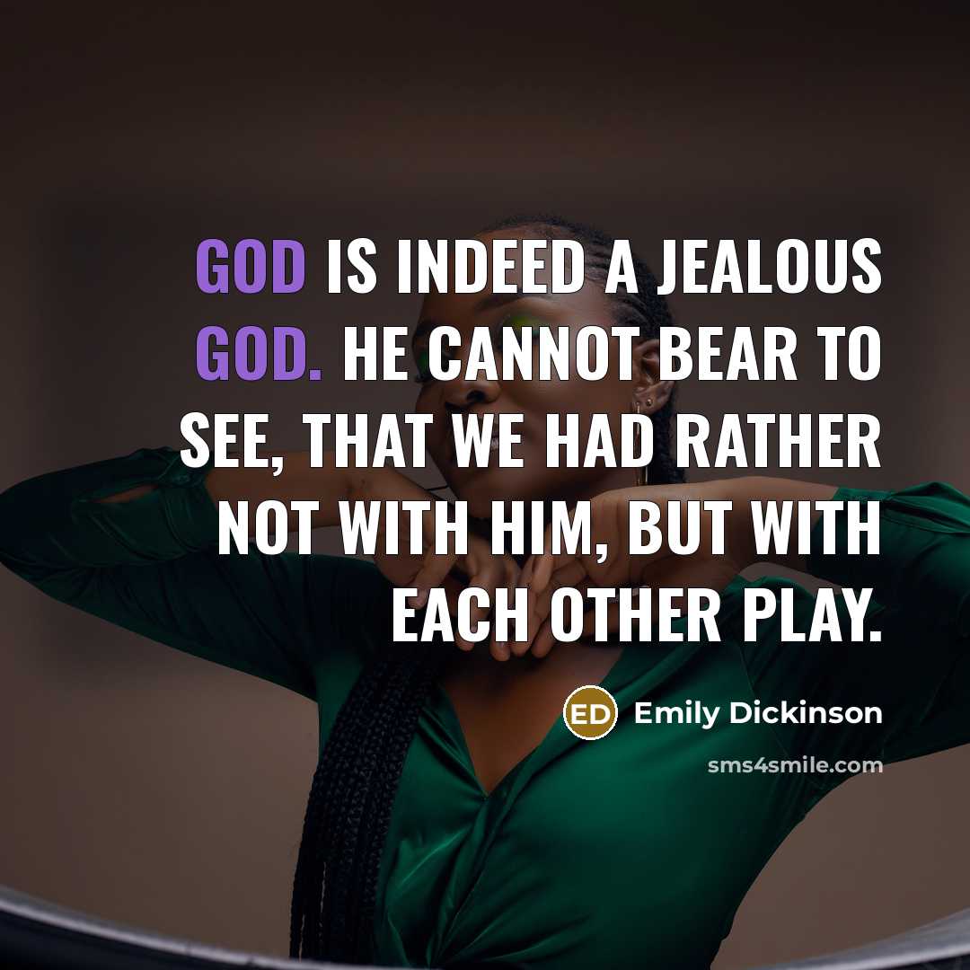 “God is indeed a jealous God. He cannot bear to see, that we had rather not with him, but with each other play.” quote by Emily Dickinson