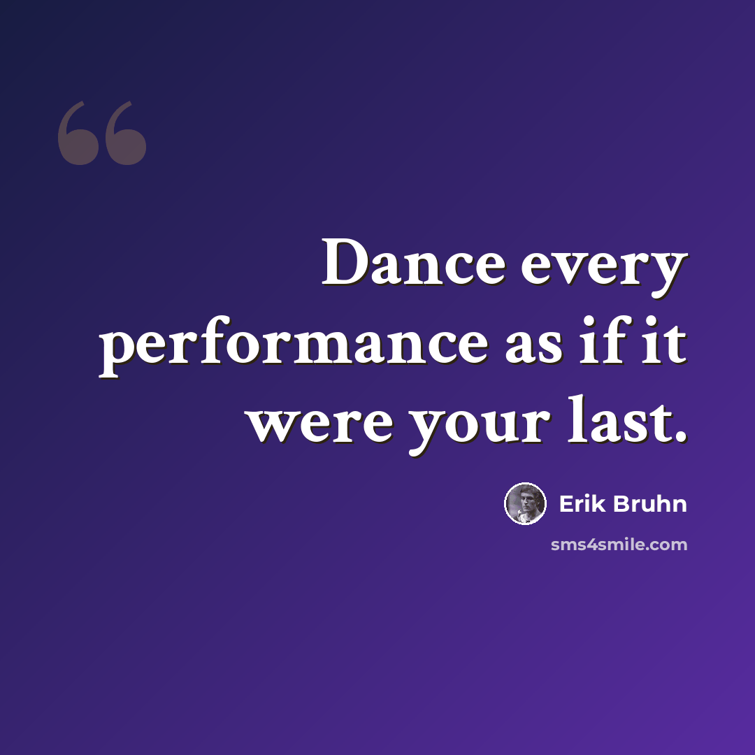 “Dance every performance as if it were your last.” quote by Erik Bruhn