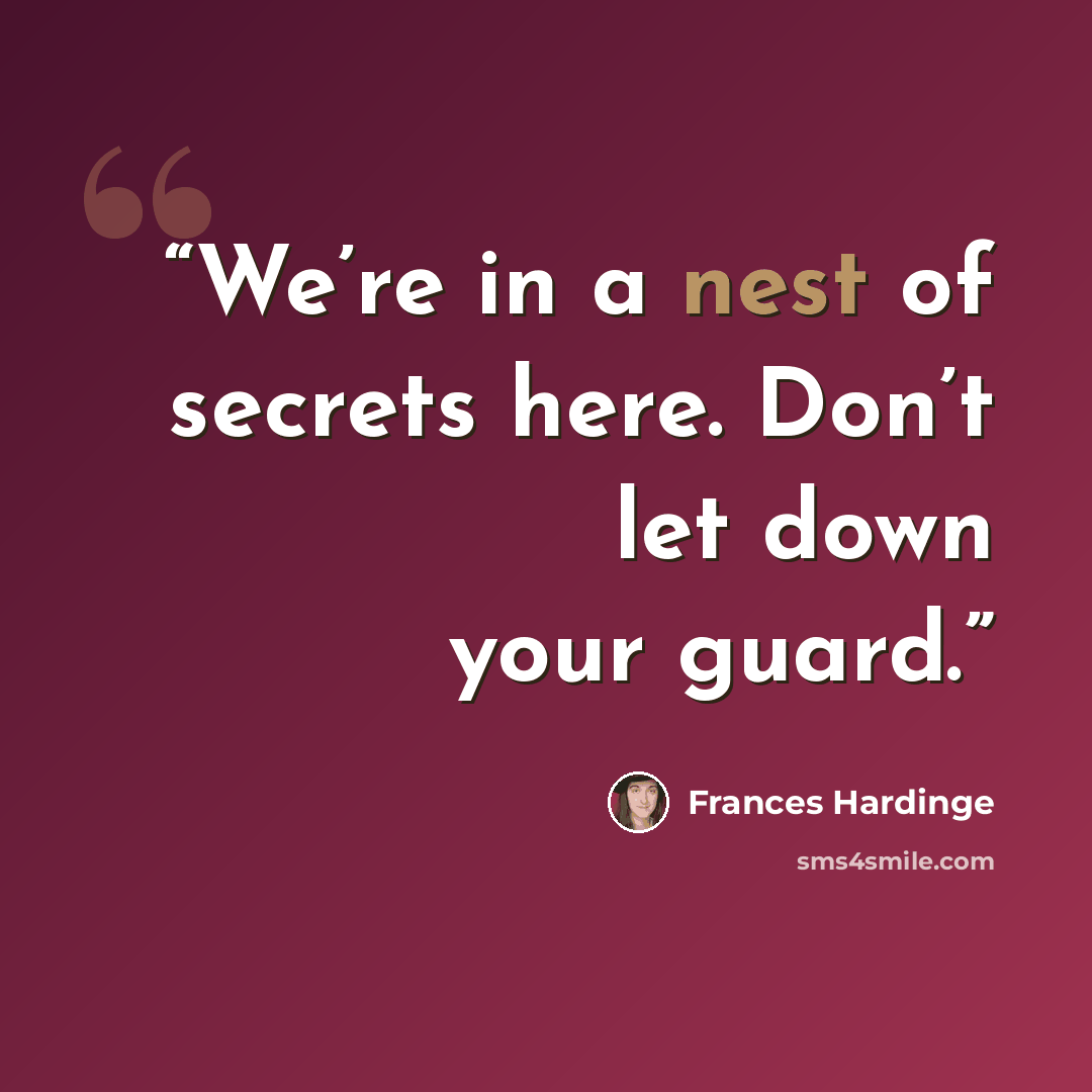 “We’re in a nest of secrets here. Don’t let down your guard.” quote by Frances Hardinge