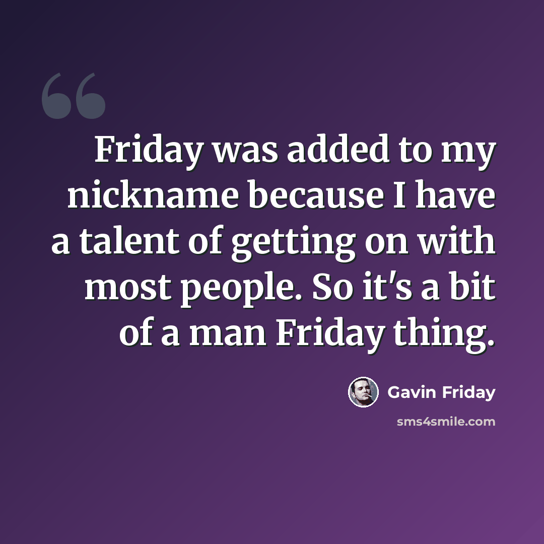 “Friday was added to my nickname because I have a talent of getting on with most people. So it's a bit of a man Friday thing.” quote by Gavin Friday