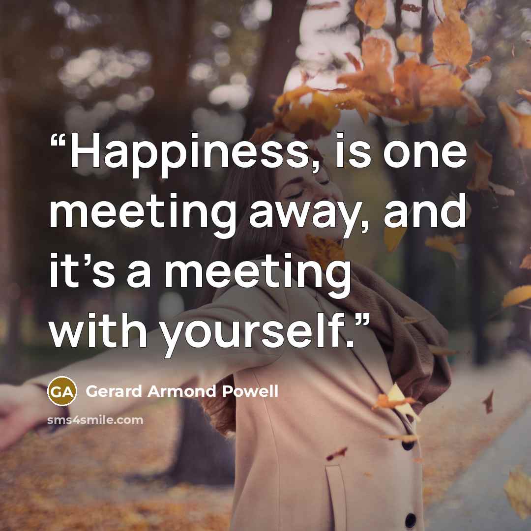 “Happiness, is one meeting away, and it’s a meeting with yourself.” quote by Gerard Armond Powell