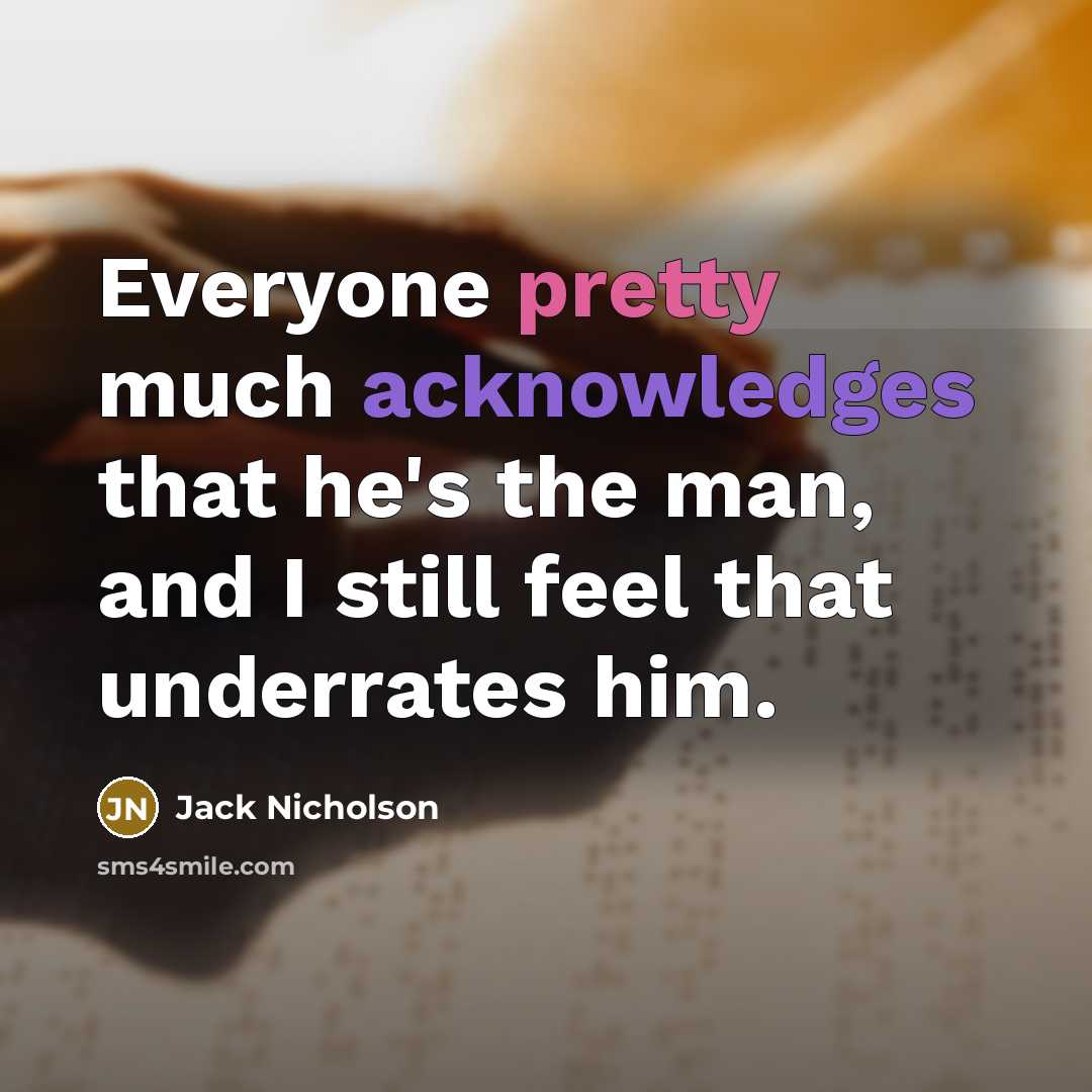 “Everyone pretty much acknowledges that he's the man, and I still feel that underrates him.” quote by Jack Nicholson
