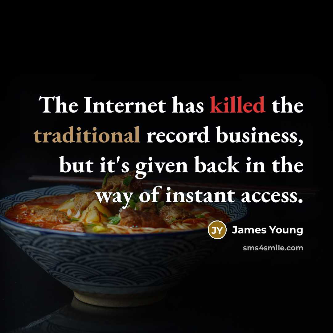 “The Internet has killed the traditional record business, but it's given back in the way of instant access.” quote by James Young