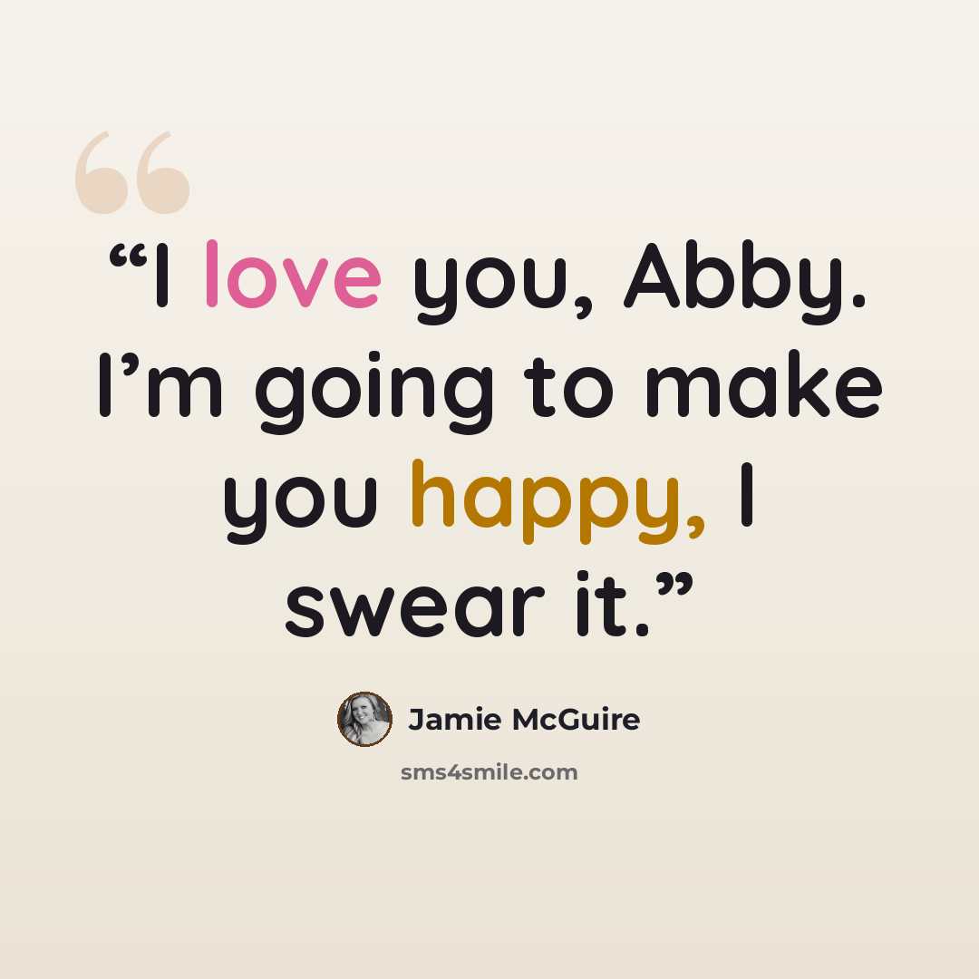 “I love you, Abby. I’m going to make you happy, I swear it.” quote by Jamie McGuire