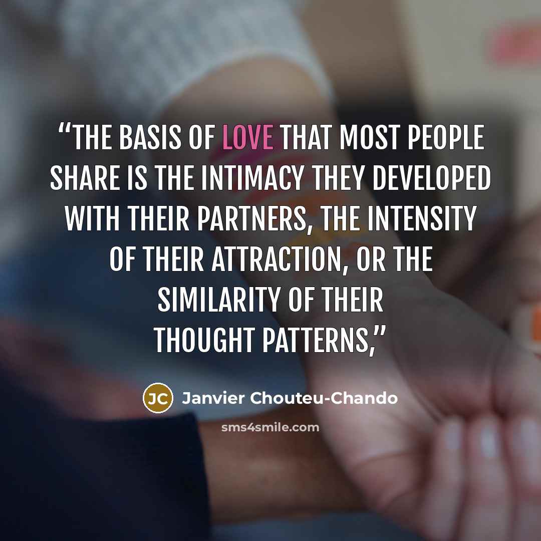 “The basis of love that most people share is the intimacy they developed with their partners, the intensity of their attraction, or the similarity of their thought patterns,” quote by Janvier Chouteu-Chando