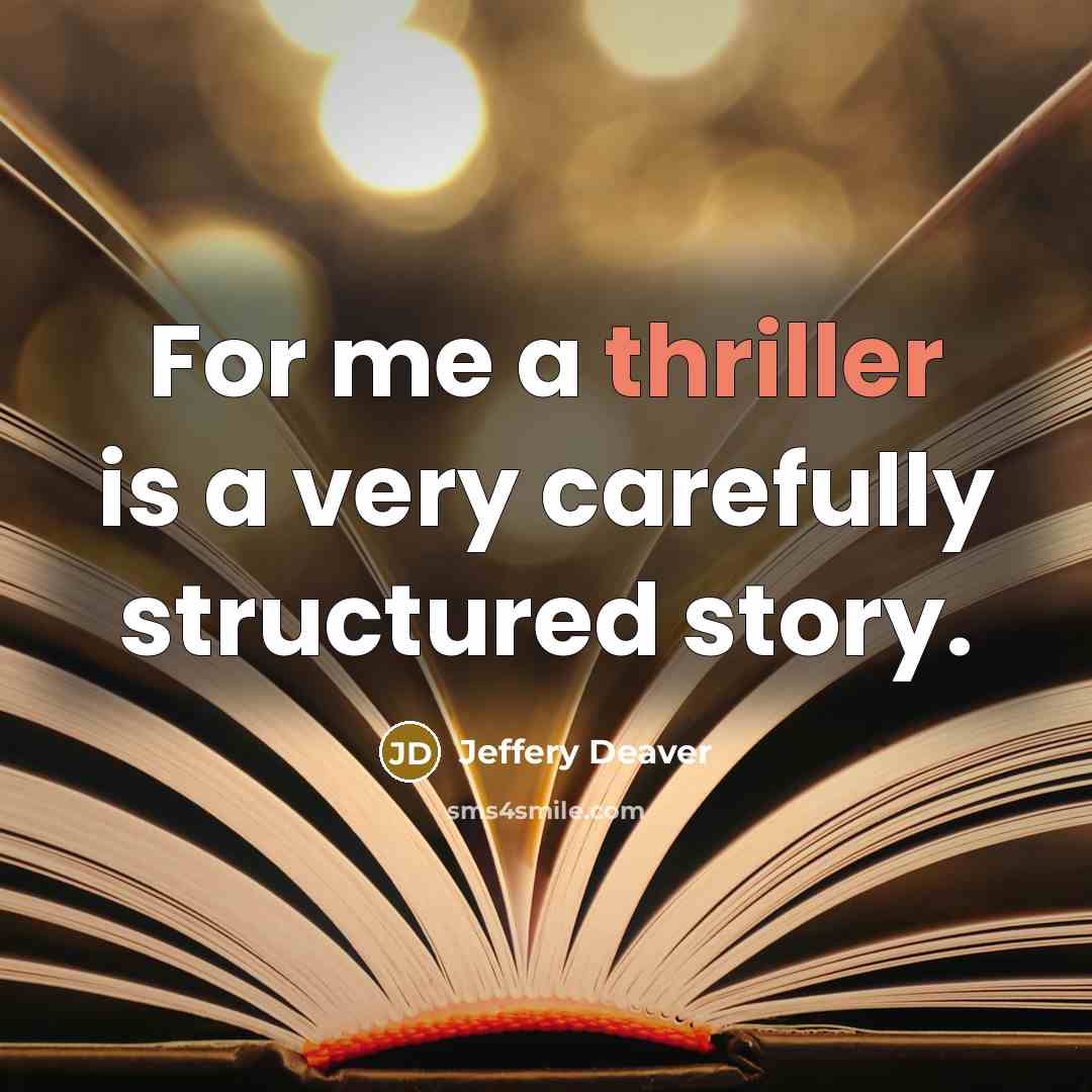 “For me a thriller is a very carefully structured story.” quote by Jeffery Deaver