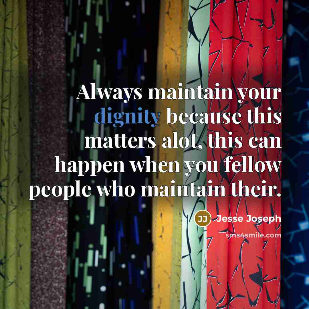 “Always maintain your dignity because this matters alot, this can happen when you fellow people who maintain their.” quote by Jesse Joseph