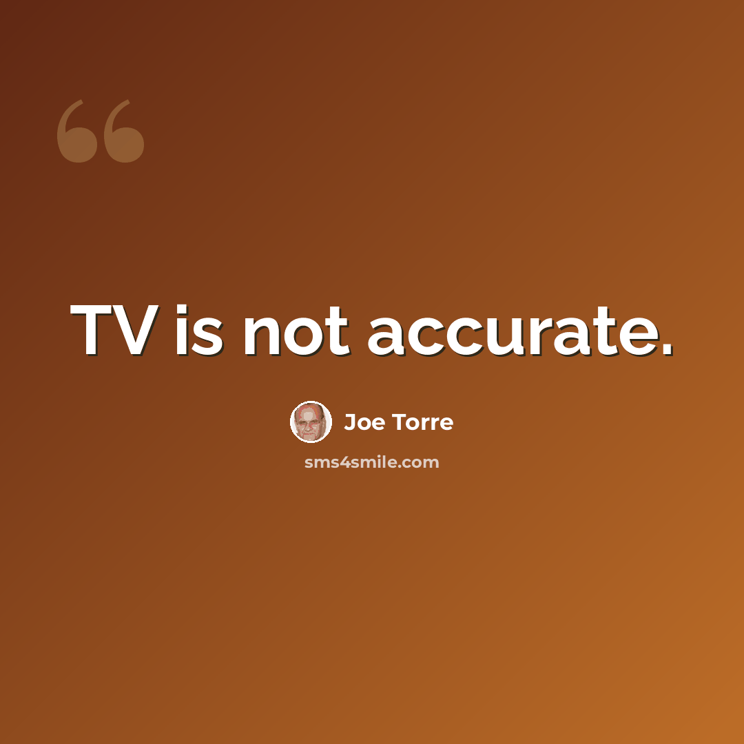 “TV is not accurate.” quote by Joe Torre