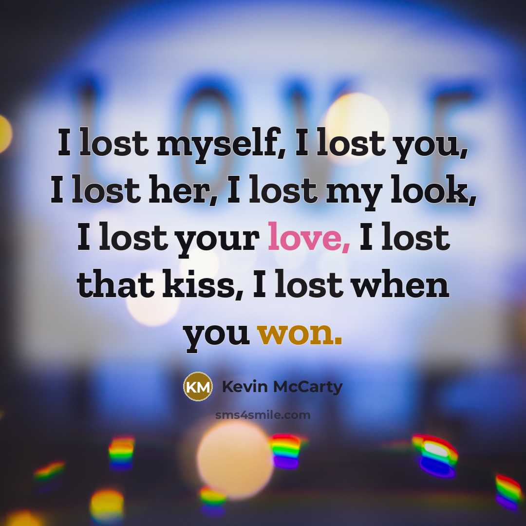 “I lost myself, I lost you, I lost her, I lost my look, I lost your love, I lost that kiss, I lost when you won.” quote by Kevin McCarty