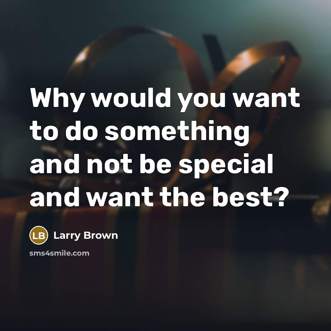 “Why would you want to do something and not be special and want the best?” quote by Larry Brown