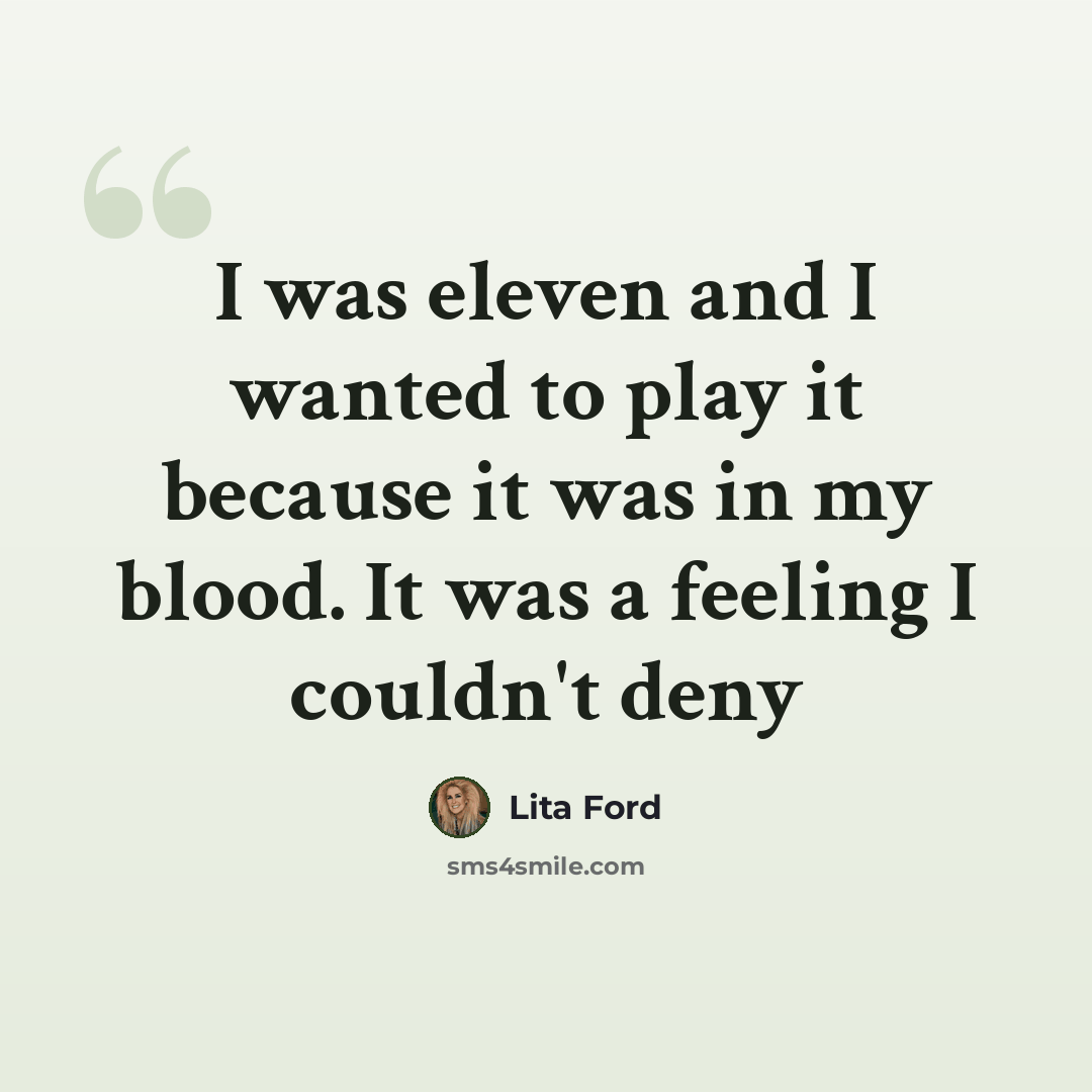 “I was eleven and I wanted to play it because it was in my blood. It was a feeling I couldn't deny” quote by Lita Ford