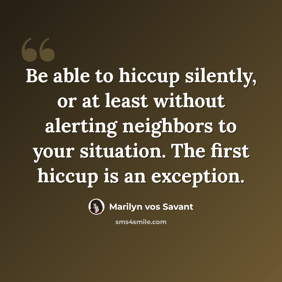 “Be able to hiccup silently, or at least without alerting neighbors to your situation. The first hiccup is an exception.” quote by Marilyn vos Savant