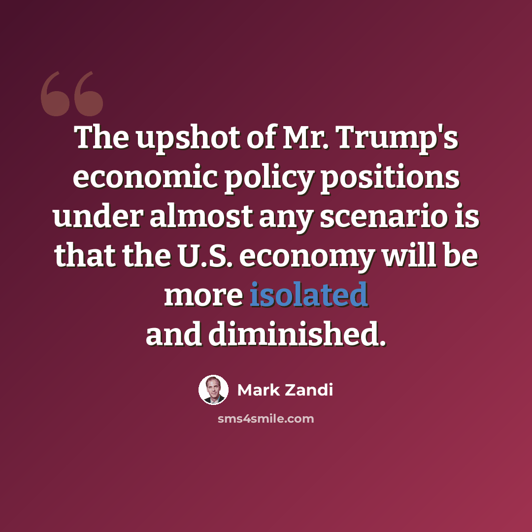 “The upshot of Mr. Trump's economic policy positions under almost any scenario is that the U.S. economy will be more isolated and diminished.” quote by Mark Zandi