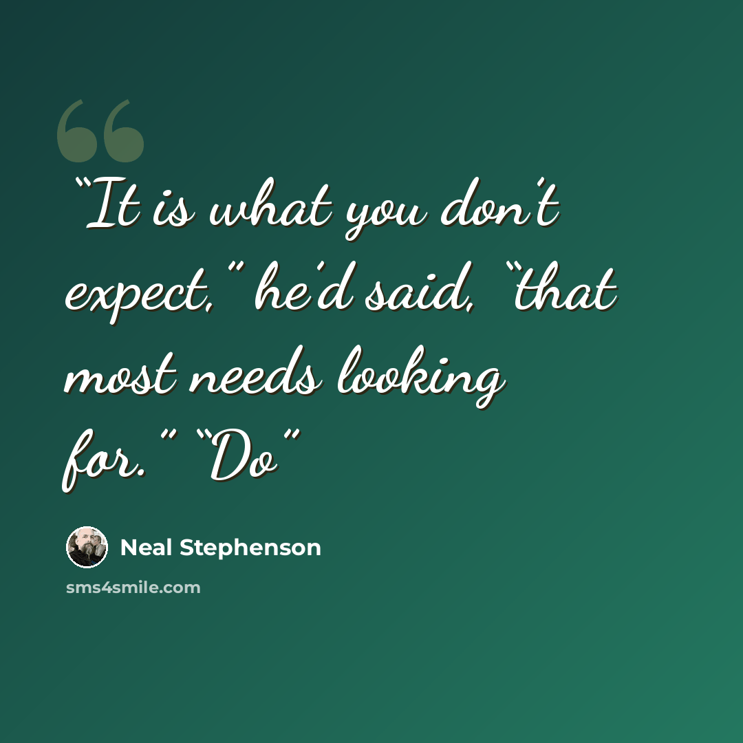 “It is what you don’t expect,” he’d said, “that most needs looking for.” “Do” quote by Neal Stephenson