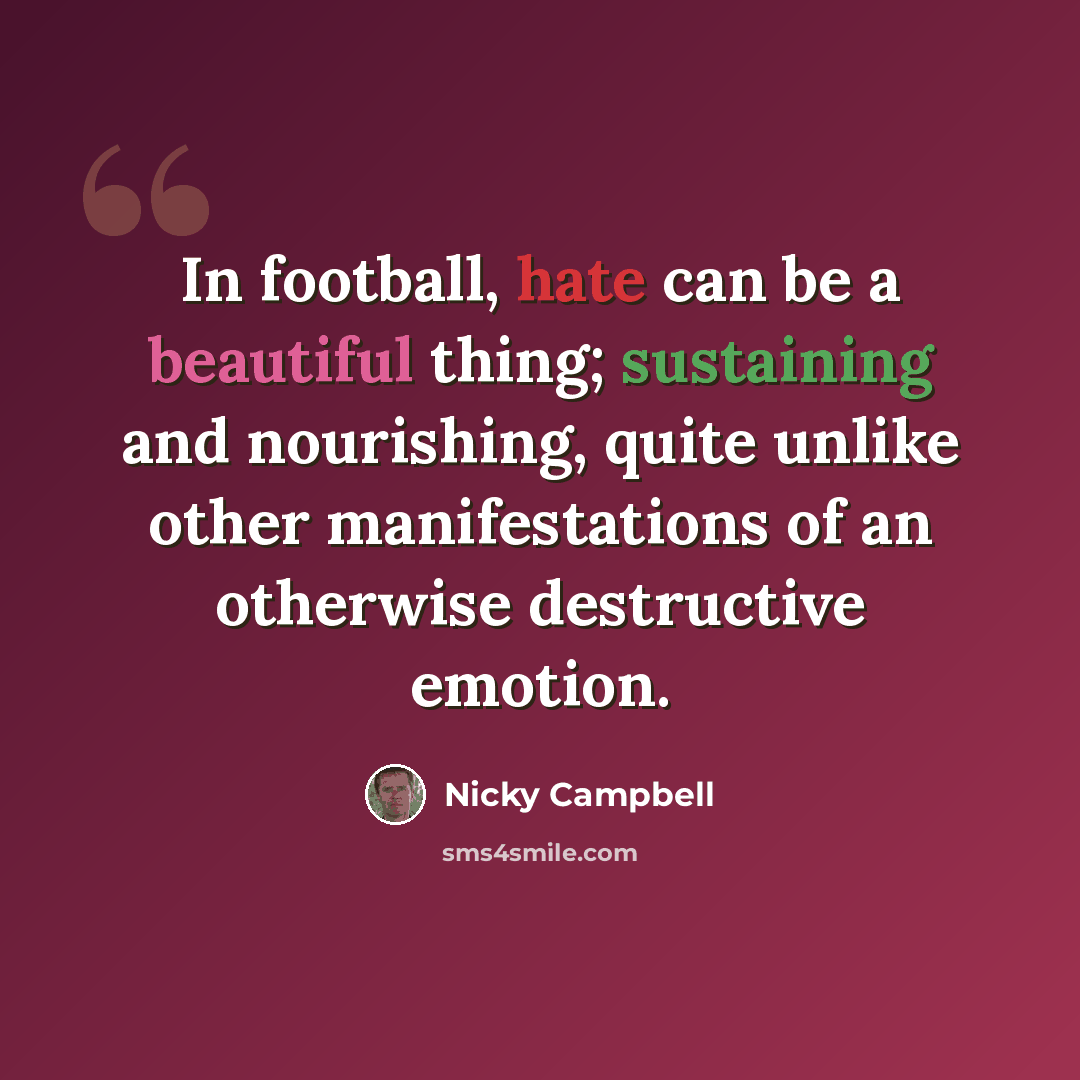 “In football, hate can be a beautiful thing; sustaining and nourishing, quite unlike other manifestations of an otherwise destructive emotion.” quote by Nicky Campbell