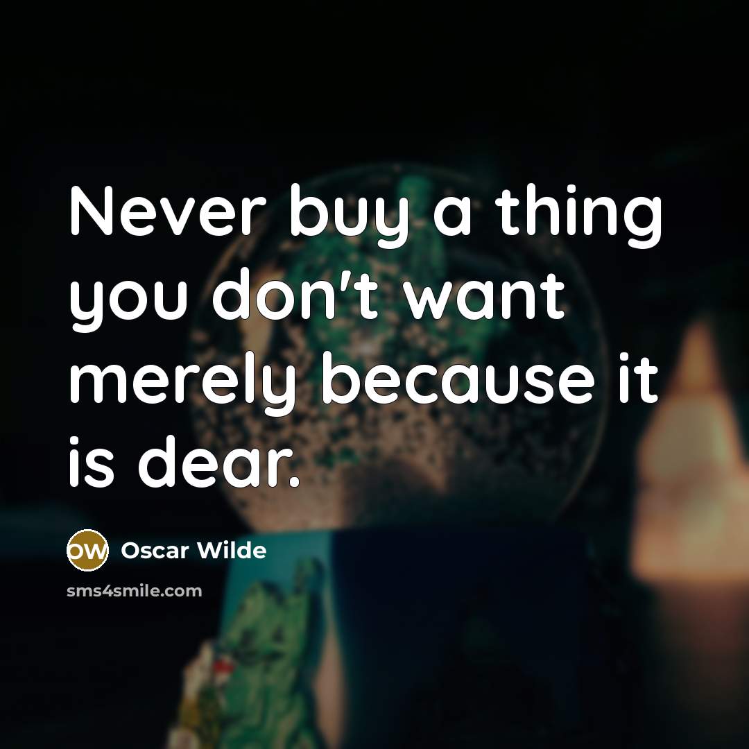 “Never buy a thing you don't want merely because it is dear.” quote by Oscar Wilde