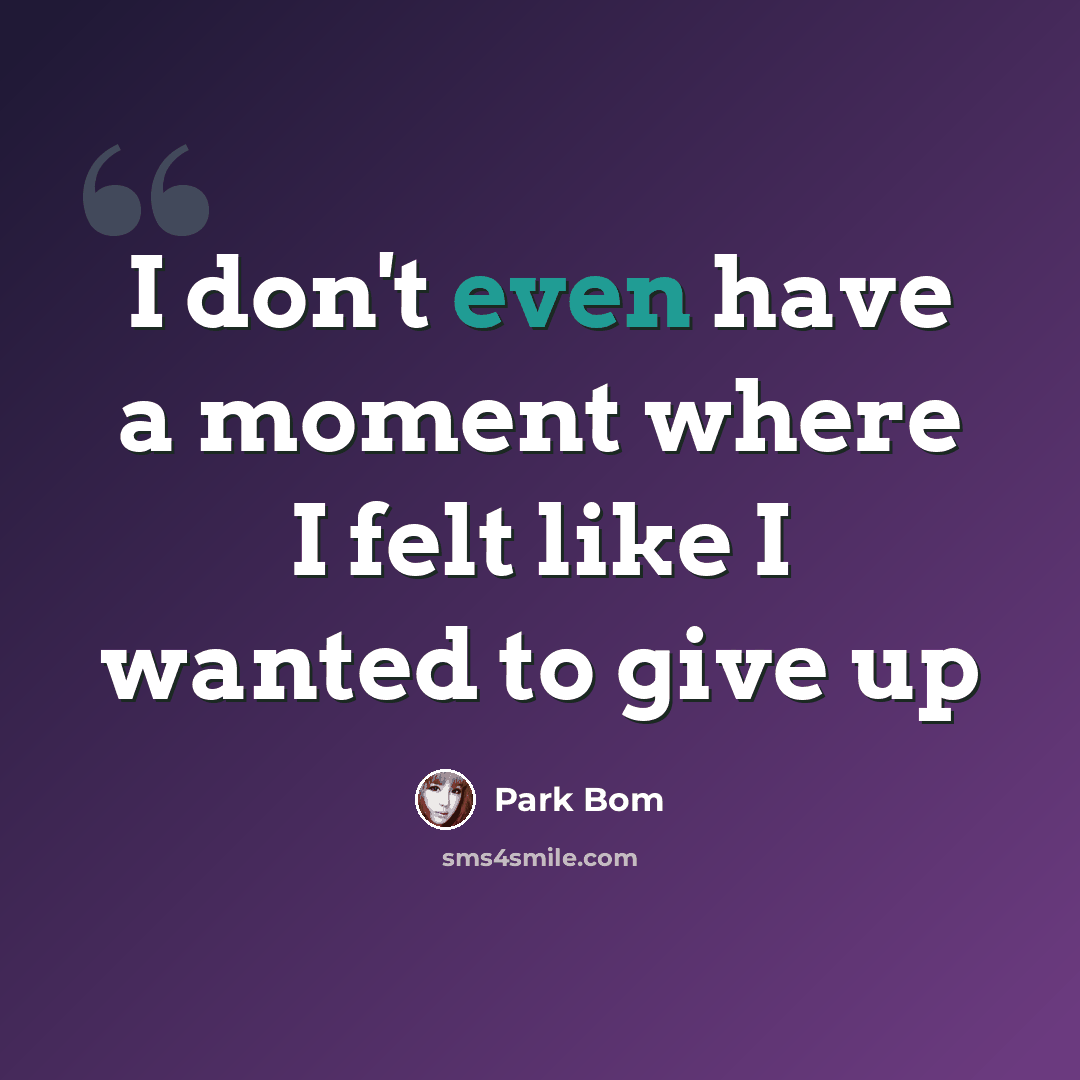 “I don't even have a moment where I felt like I wanted to give up” quote by Park Bom