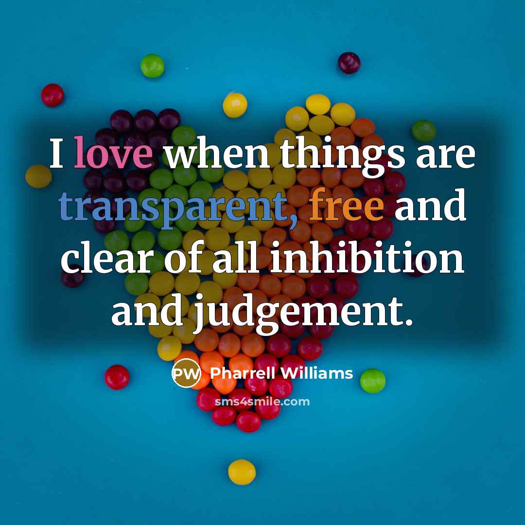 “I love when things are transparent, free and clear of all inhibition and judgement.” quote by Pharrell Williams