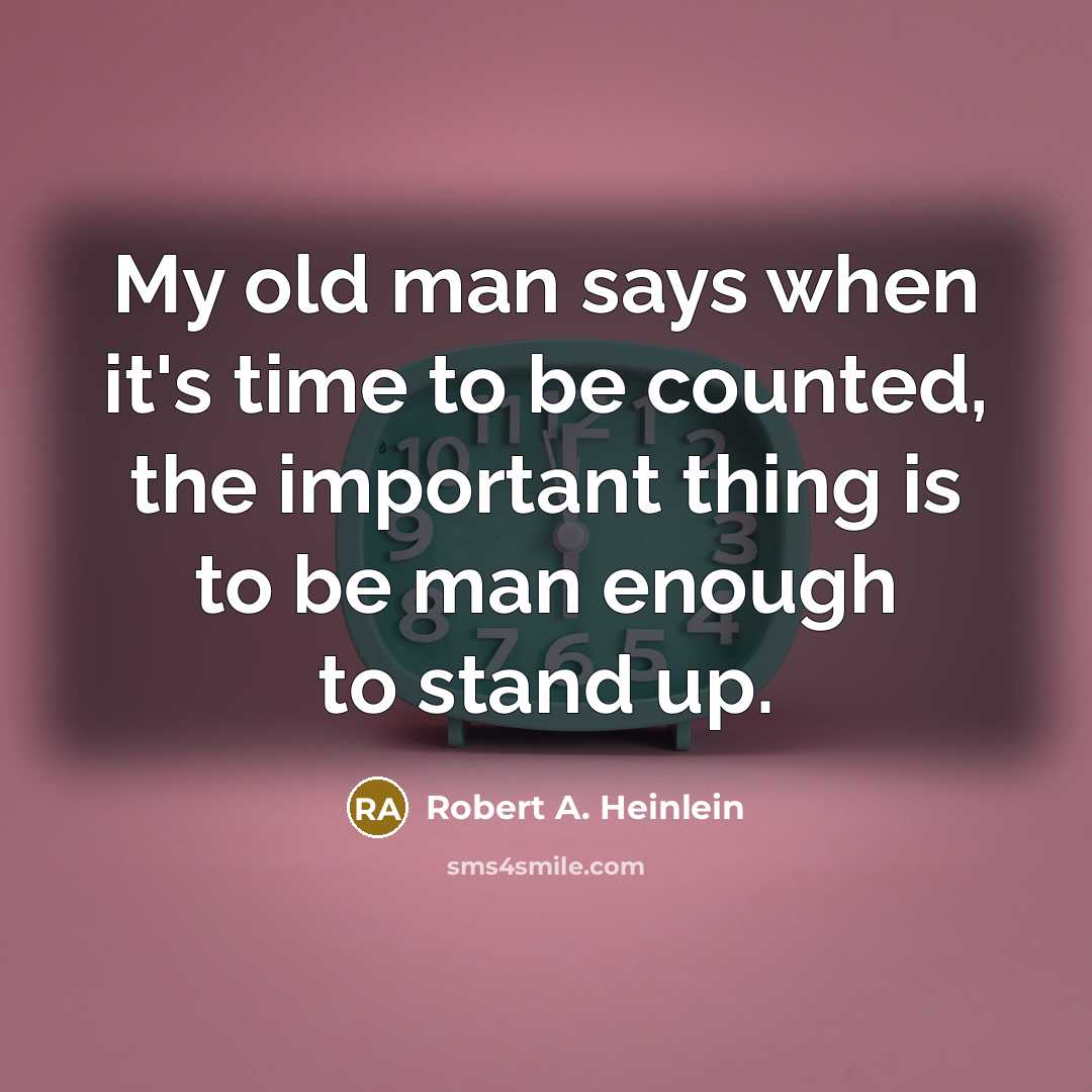 “My old man says when it's time to be counted, the important thing is to be man enough to stand up.” quote by Robert A. Heinlein