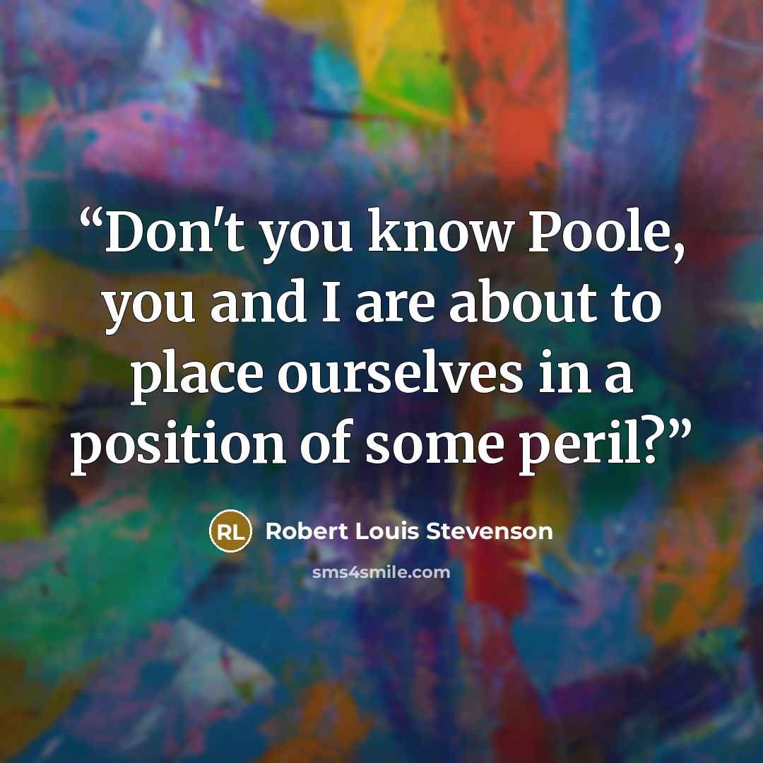 “Don't you know Poole, you and I are about to place ourselves in a position of some peril?” quote by Robert Louis Stevenson