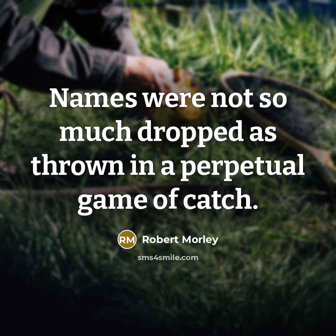 “Names were not so much dropped as thrown in a perpetual game of catch.” quote by Robert Morley