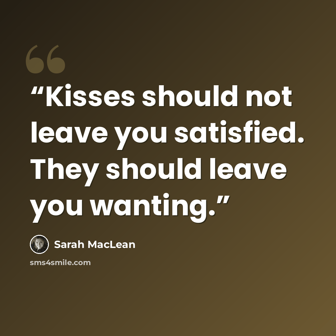 “Kisses should not leave you satisfied. They should leave you wanting.” quote by Sarah MacLean