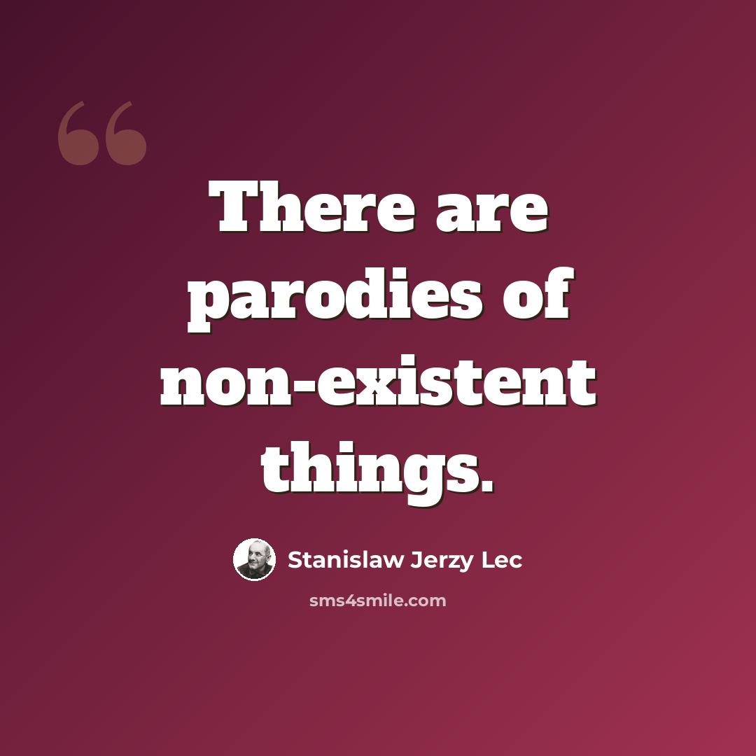 “There are parodies of non-existent things.” quote by Stanislaw Jerzy Lec
