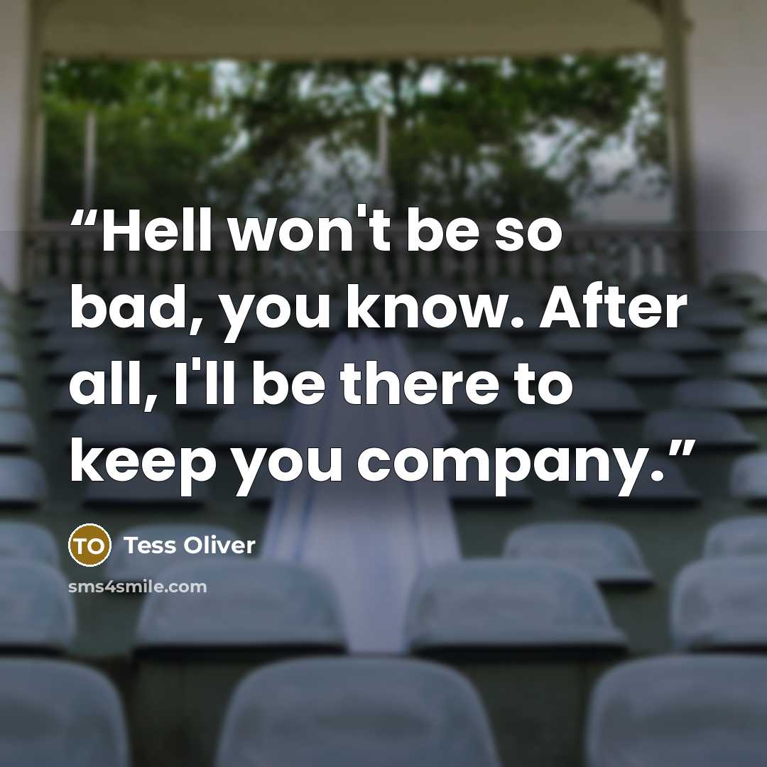 “Hell won't be so bad, you know. After all, I'll be there to keep you company.” quote by Tess Oliver