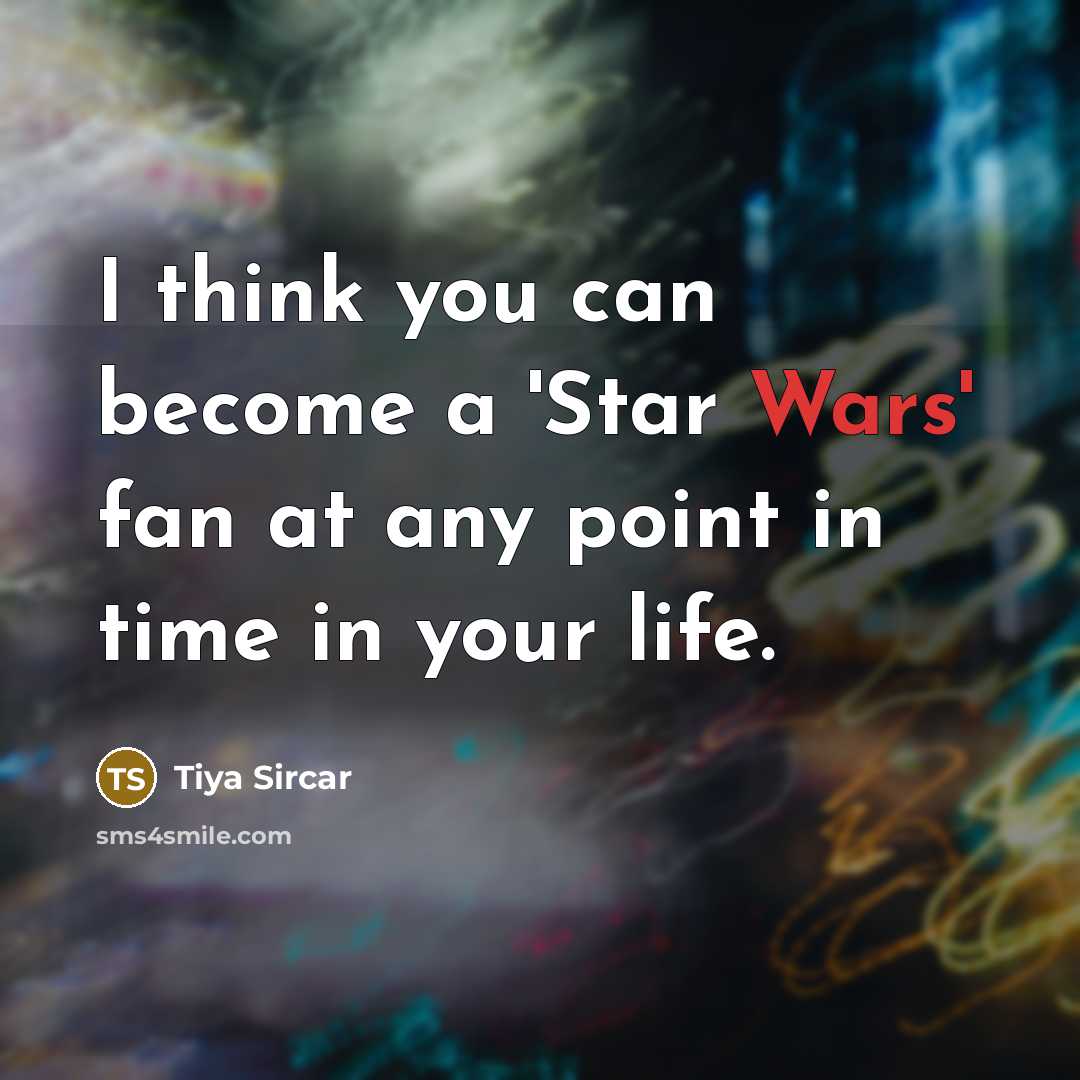“I think you can become a 'Star Wars' fan at any point in time in your life.” quote by Tiya Sircar