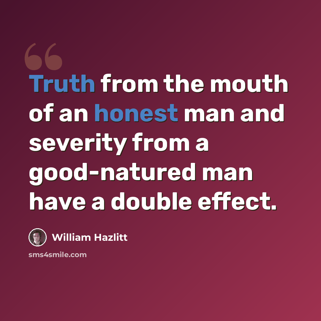 “Truth from the mouth of an honest man and severity from a good-natured man have a double effect.” quote by William Hazlitt