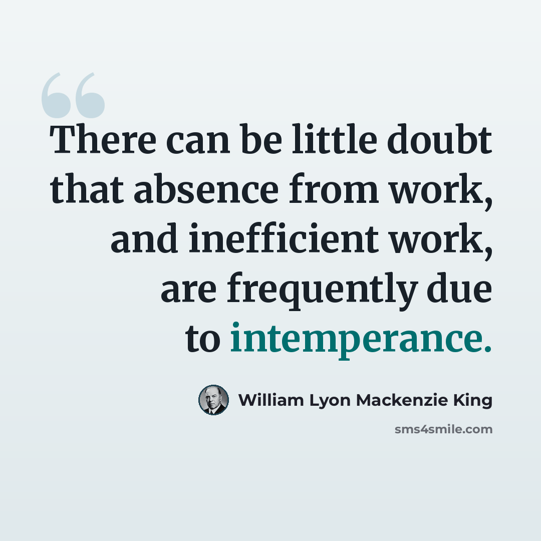 “There can be little doubt that absence from work, and inefficient work, are frequently due to intemperance.” quote by William Lyon Mackenzie King