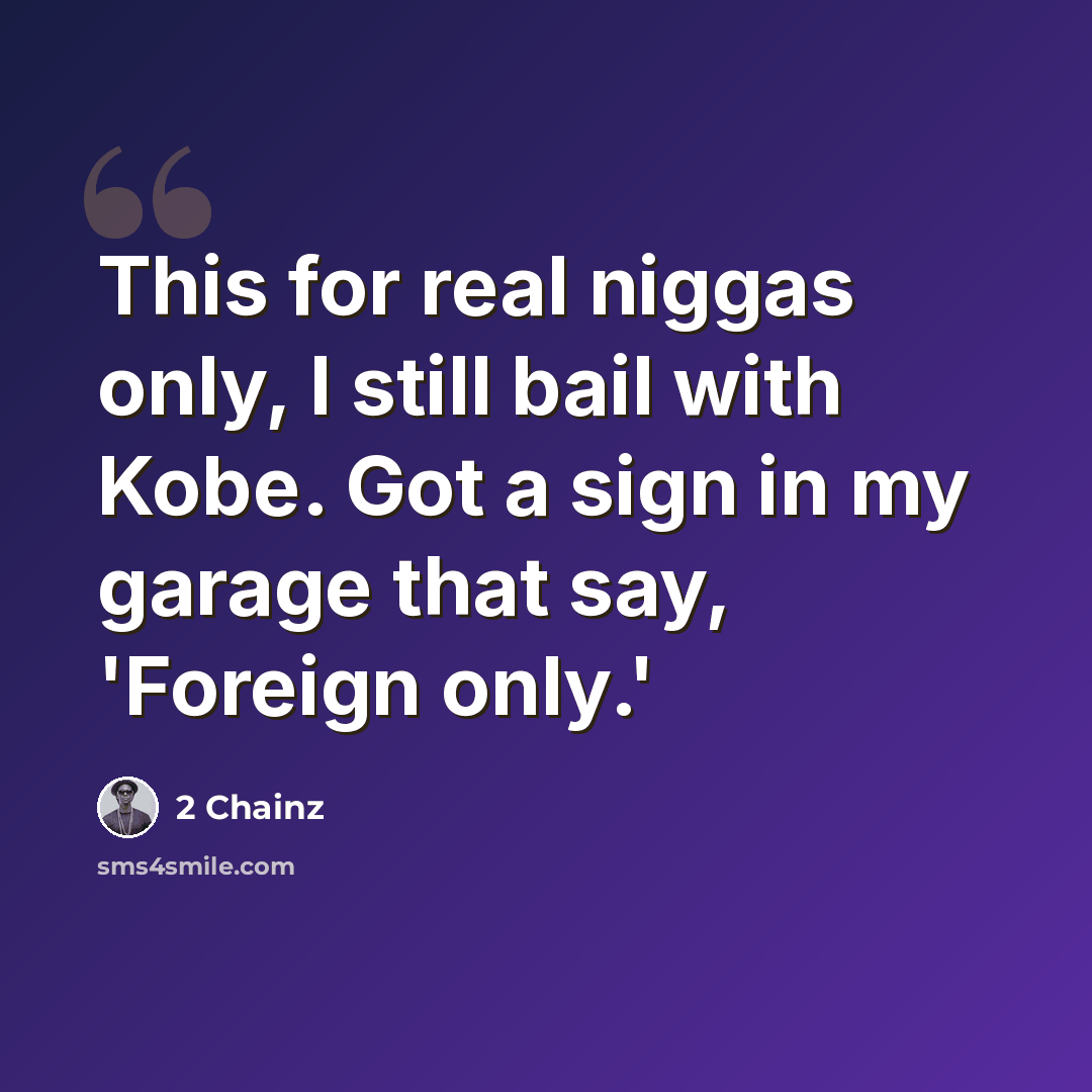 “This for real niggas only, I still bail with Kobe. Got a sign in my garage that say, 'Foreign only.'” quote by 2 Chainz