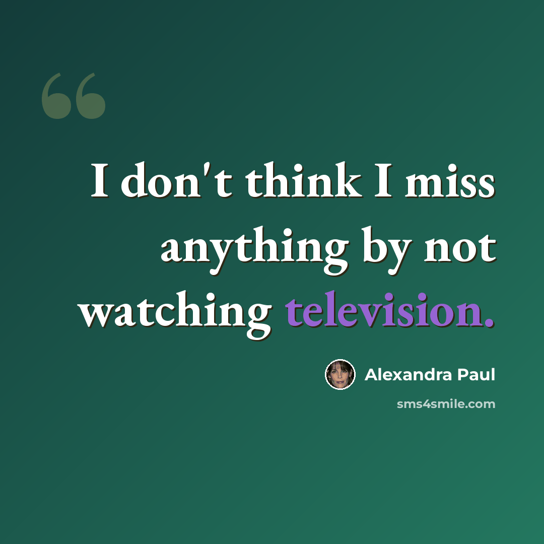 “I don't think I miss anything by not watching television.” quote by Alexandra Paul