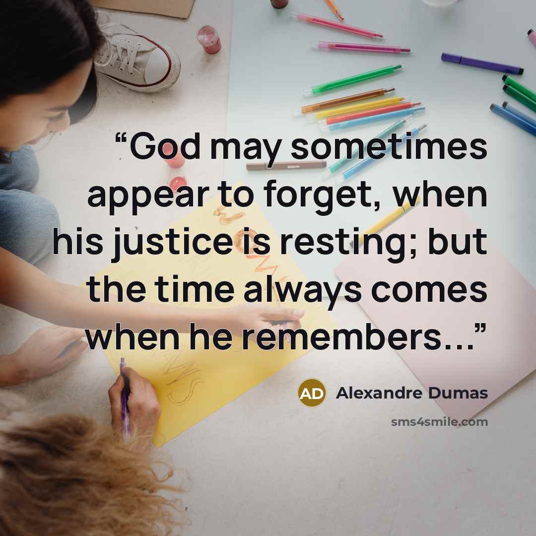 “God may sometimes appear to forget, when his justice is resting; but the time always comes when he remembers...” quote by Alexandre Dumas