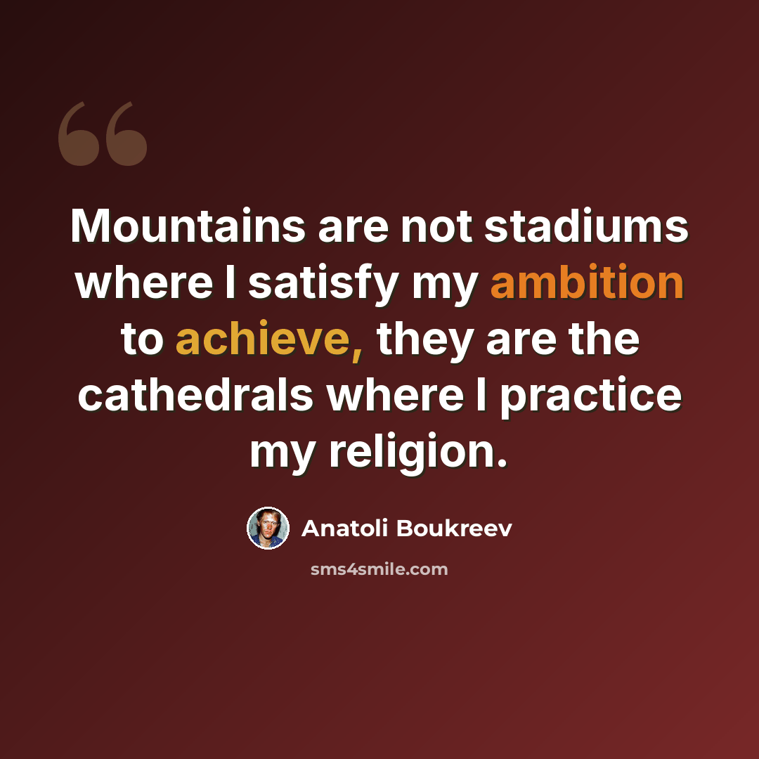 “Mountains are not stadiums where I satisfy my ambition to achieve, they are the cathedrals where I practice my religion.” quote by Anatoli Boukreev