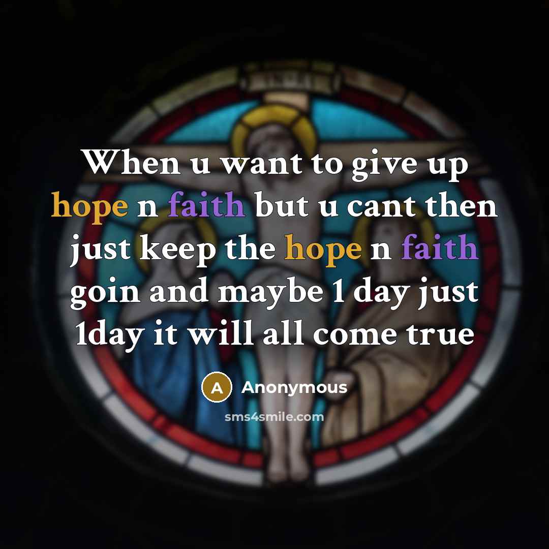 “When u want to give up hope n faith but u cant then just keep the hope n faith goin and maybe 1 day just 1day it will all come true” quote by Anonymous