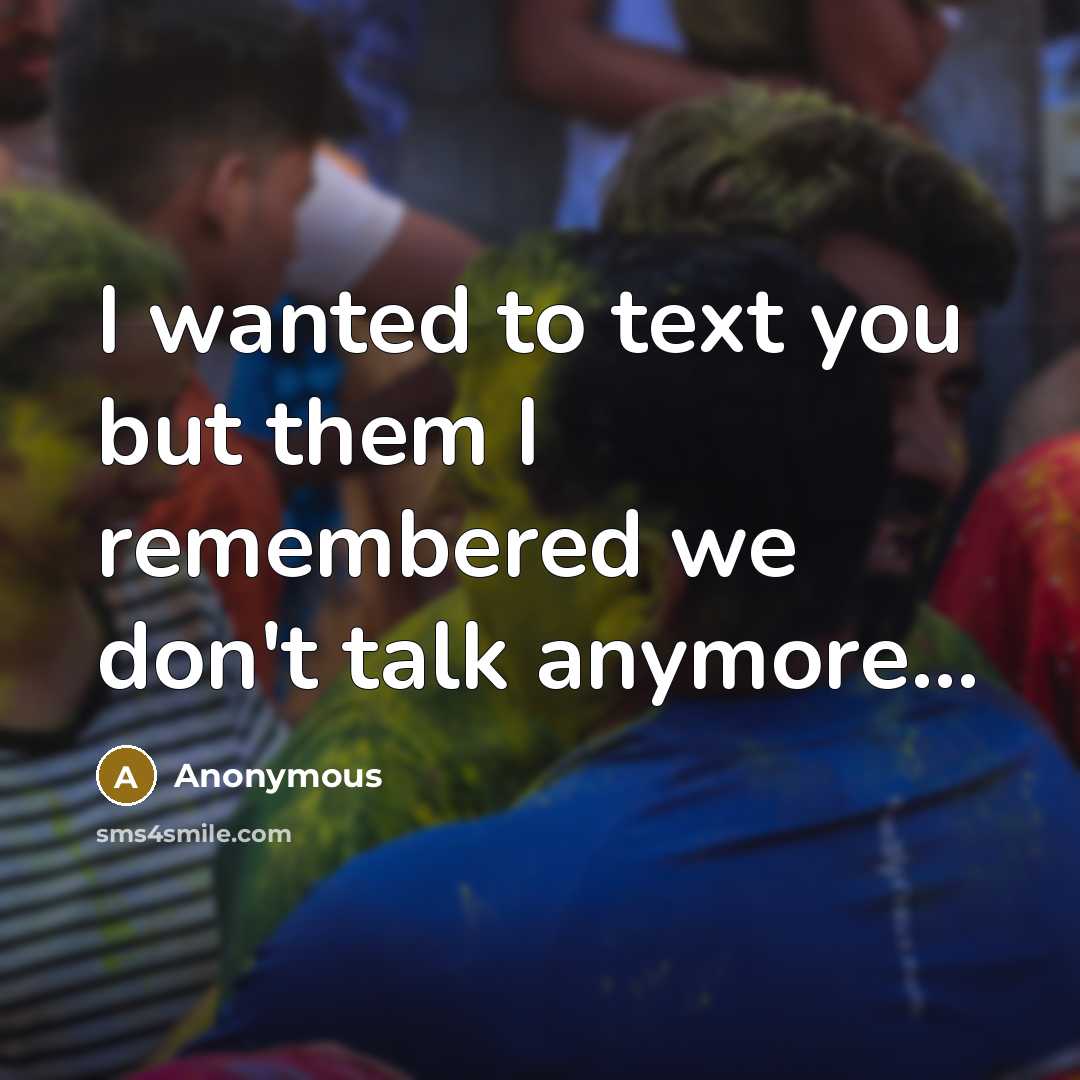 “I wanted to text you but them I remembered we don't talk anymore...” quote by Anonymous