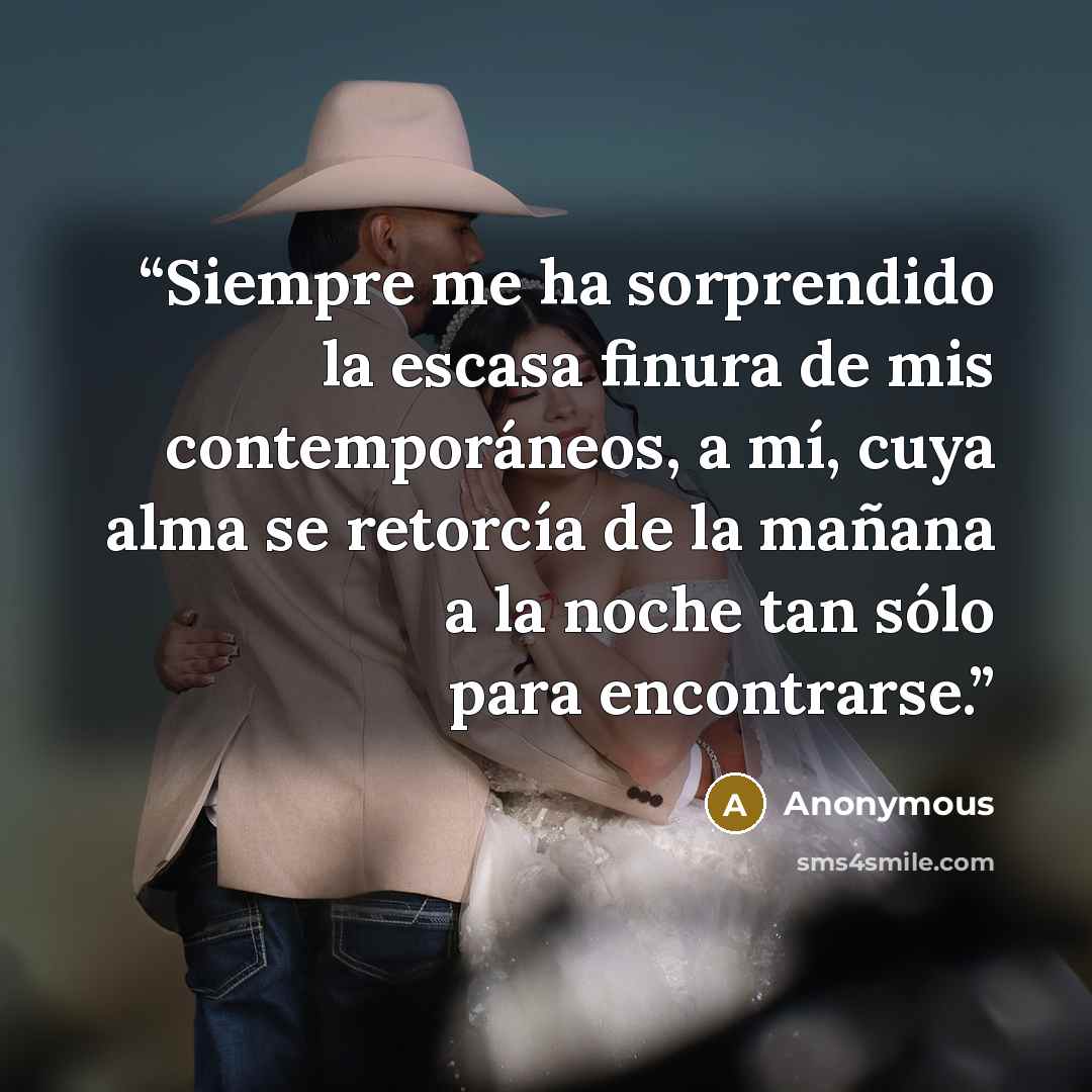 “Siempre me ha sorprendido la escasa finura de mis contemporáneos, a mí, cuya alma se retorcía de la mañana a la noche tan sólo para encontrarse.” quote by Anonymous