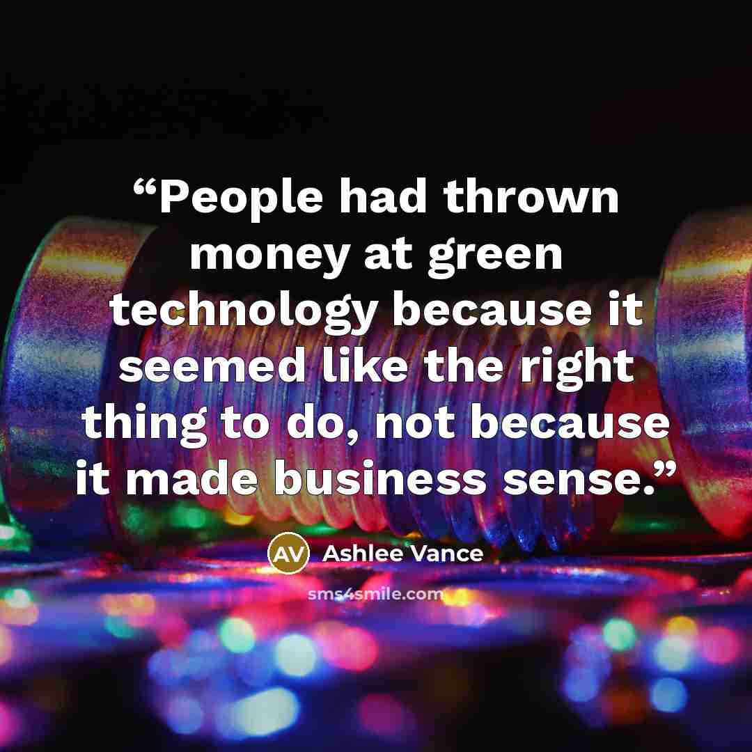 “People had thrown money at green technology because it seemed like the right thing to do, not because it made business sense.” quote by Ashlee Vance