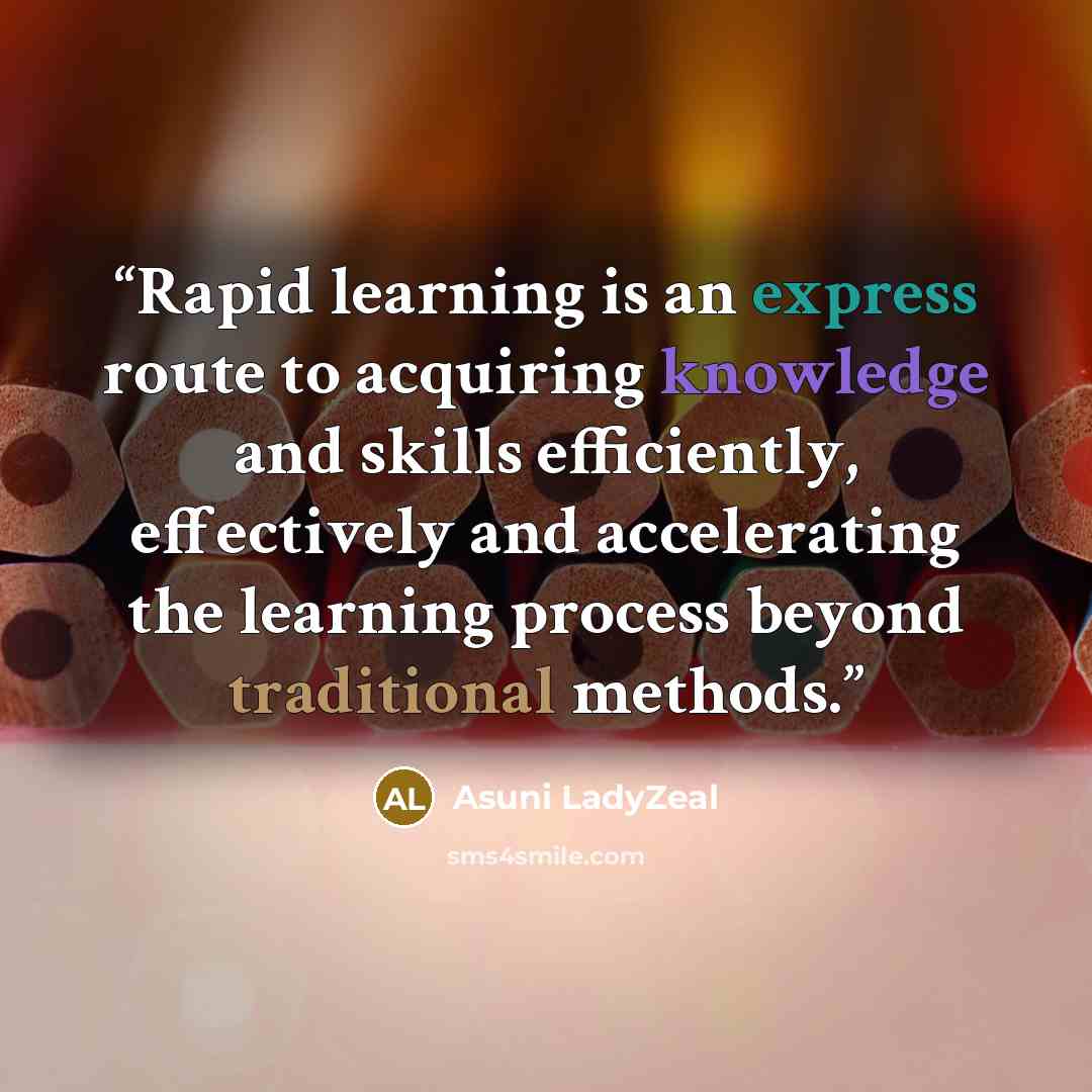 “Rapid learning is an express route to acquiring knowledge and skills efficiently, effectively and accelerating the learning process beyond traditional methods.” quote by Asuni LadyZeal