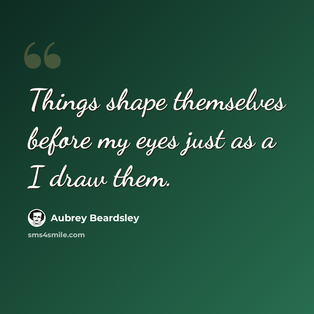 “Things shape themselves before my eyes just as a I draw them.” quote by Aubrey Beardsley