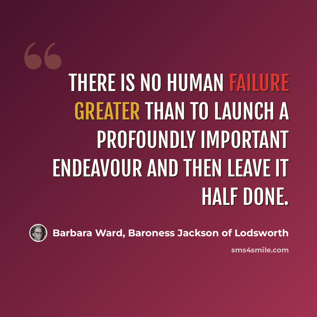 “There is no human failure greater than to launch a profoundly important endeavour and then leave it half done.” quote by Barbara Ward, Baroness Jackson of Lodsworth